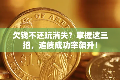 武汉欠钱不还玩消失？掌握这三招，追债成功率飙升！